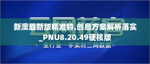 新澳最新版精准特,创意方案解析落实_PNU8.20.49硬核版