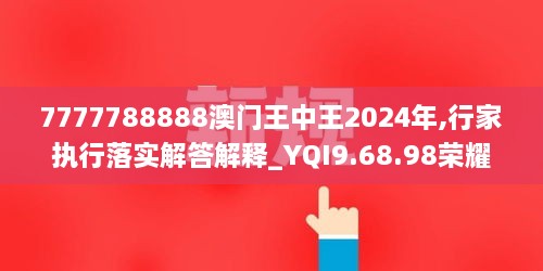 7777788888澳门王中王2024年,行家执行落实解答解释_YQI9.68.98荣耀版