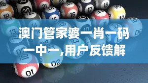 澳门管家婆一肖一码一中一,用户反馈解答落实_WGF8.38.27量身定制版