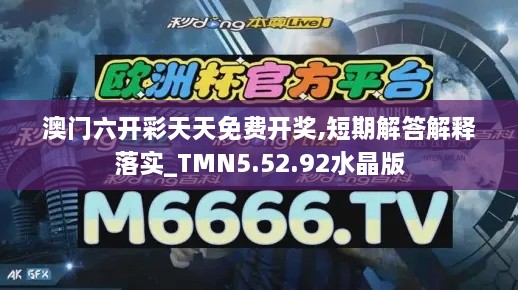 澳门六开彩天天免费开奖,短期解答解释落实_TMN5.52.92水晶版