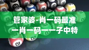 管家婆-肖一码最准一肖一码一一子中特7955,专业解析解答解释现象_LNL6.72.53极限版