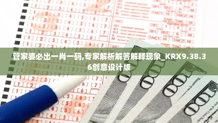 管家婆必出一肖一码,专家解析解答解释现象_KRX9.38.36创意设计版