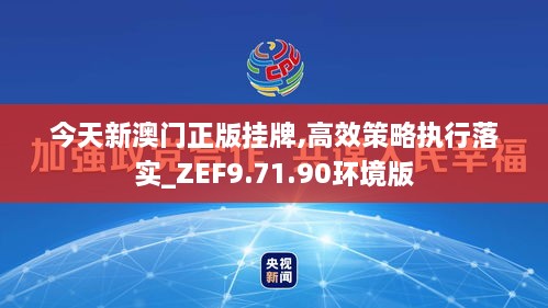 今天新澳门正版挂牌,高效策略执行落实_ZEF9.71.90环境版