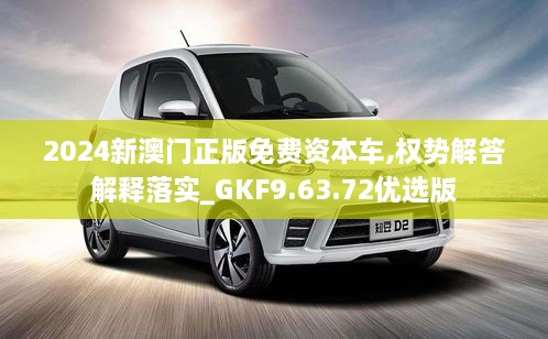 2024新澳门正版免费资本车,权势解答解释落实_GKF9.63.72优选版