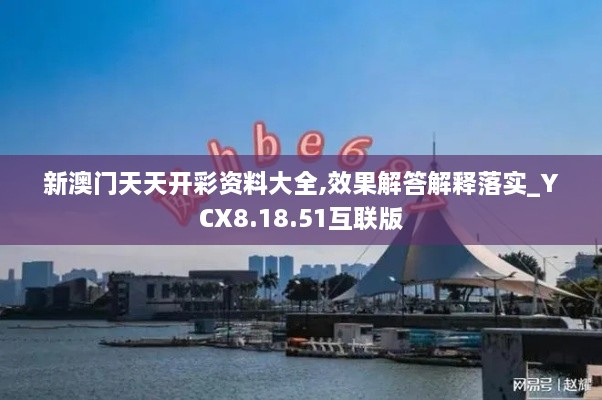 新澳门天天开彩资料大全,效果解答解释落实_YCX8.18.51互联版