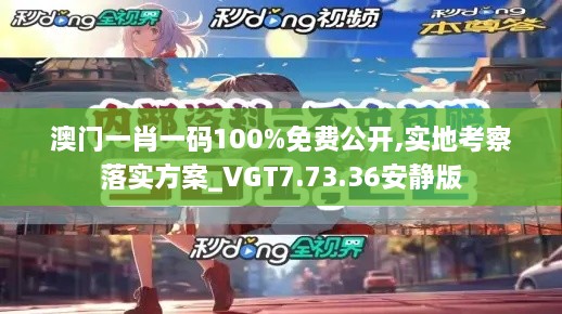 澳门一肖一码100%免费公开,实地考察落实方案_VGT7.73.36安静版