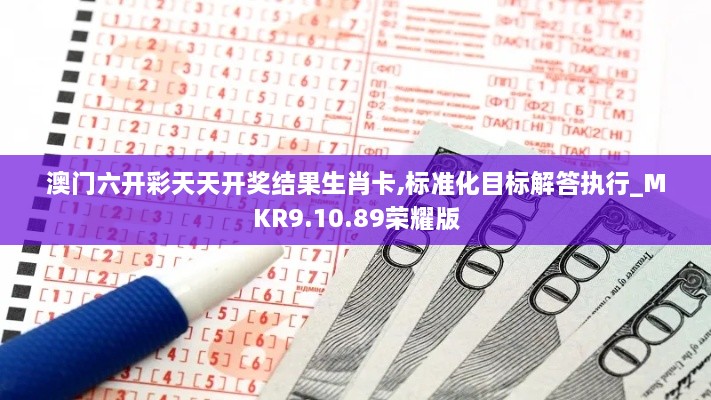 澳门六开彩天天开奖结果生肖卡,标准化目标解答执行_MKR9.10.89荣耀版