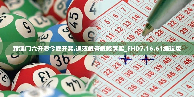 新澳门六开彩今晚开奖,速效解答解释落实_FHD7.16.61编辑版