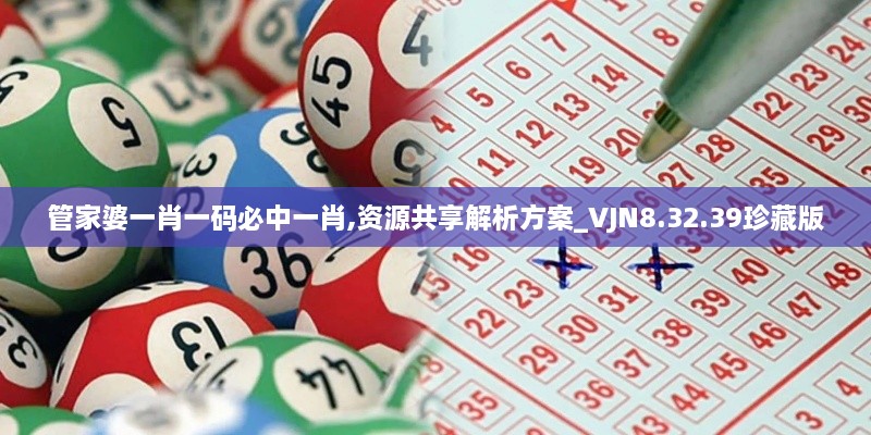 管家婆一肖一码必中一肖,资源共享解析方案_VJN8.32.39珍藏版