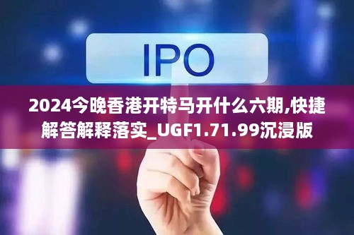 2024今晚香港开特马开什么六期,快捷解答解释落实_UGF1.71.99沉浸版