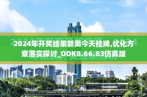 2024年开奖结果新奥今天挂牌,优化方案落实探讨_ODK8.66.83仿真版