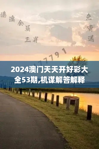 2024澳门天天开好彩大全53期,机谋解答解释落实_KDK1.66.80UHD