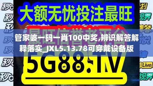 管家婆一码一肖100中奖,辨识解答解释落实_JXL5.13.78可穿戴设备版