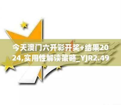 今天澳门六开彩开奖+结果2024,实用性解读策略_YJR2.49.26娱乐版