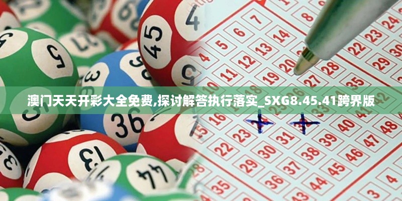 澳门天天开彩大全免费,探讨解答执行落实_SXG8.45.41跨界版