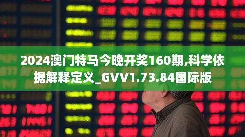 2024澳门特马今晚开奖160期,科学依据解释定义_GVV1.73.84国际版