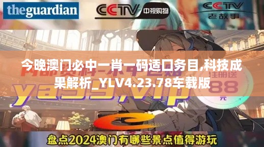 今晚澳门必中一肖一码适囗务目,科技成果解析_YLV4.23.78车载版