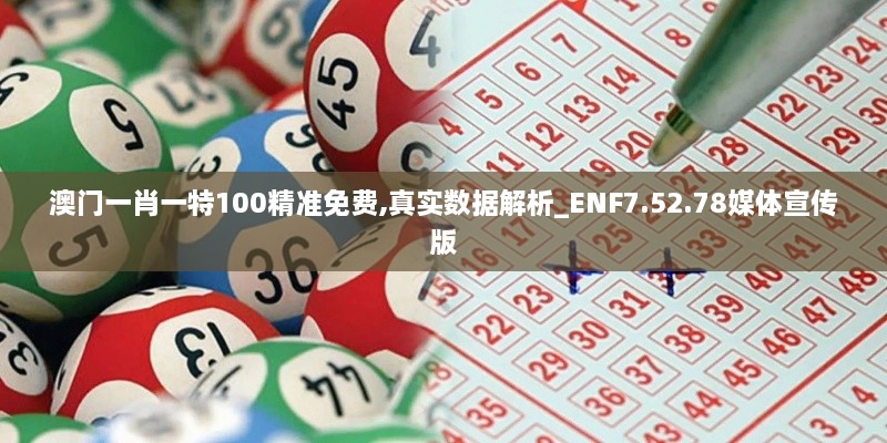 澳门一肖一特100精准免费,真实数据解析_ENF7.52.78媒体宣传版