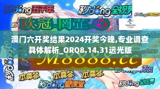 澳门六开奖结果2024开奖今晚,专业调查具体解析_ORQ8.14.31远光版