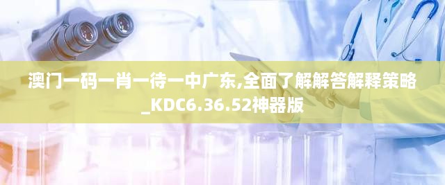 澳门一码一肖一待一中广东,全面了解解答解释策略_KDC6.36.52神器版