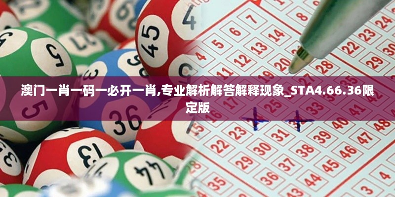 澳门一肖一码一必开一肖,专业解析解答解释现象_STA4.66.36限定版