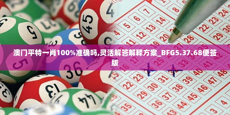 澳门平特一肖100%准确吗,灵活解答解释方案_BFG5.37.68便签版