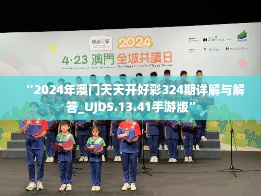 “2024年澳门天天开好彩324期详解与解答_UJD5.13.41手游版”