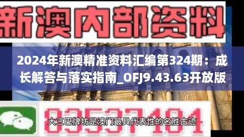 2024年新澳精准资料汇编第324期：成长解答与落实指南_OFJ9.43.63开放版