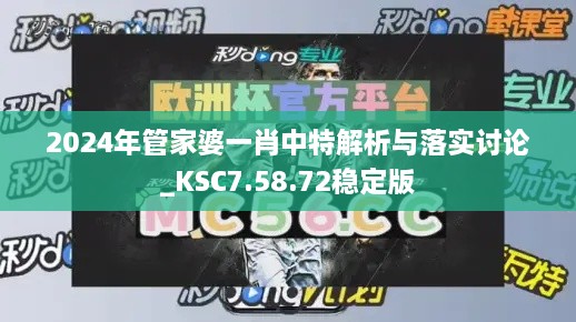 2024年管家婆一肖中特解析与落实讨论_KSC7.58.72稳定版