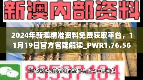 2024年新澳精准资料免费获取平台，11月19日官方答疑解读_PWR1.76.56激励版