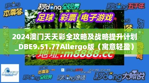 2024澳门天天彩全攻略及战略提升计划_DBE9.51.77Allergo版（寓意轻盈）