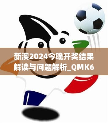 新澳2024今晚开奖结果解读与问题解析_QMK6.41.90共鸣版