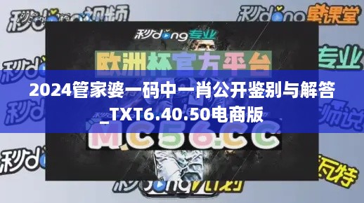 2024管家婆一码中一肖公开鉴别与解答_TXT6.40.50电商版