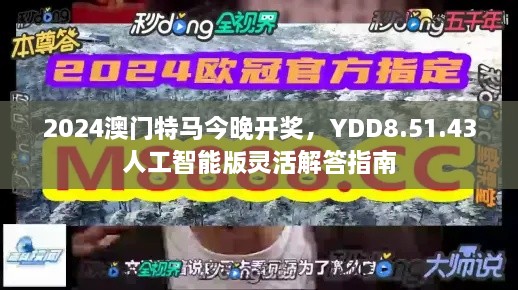 2024澳门特马今晚开奖，YDD8.51.43人工智能版灵活解答指南