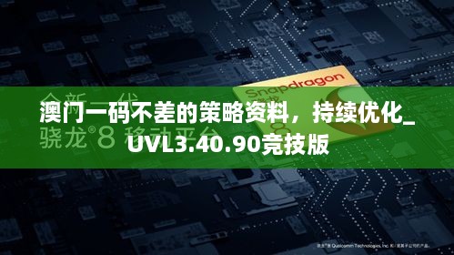 澳门一码不差的策略资料，持续优化_UVL3.40.90竞技版