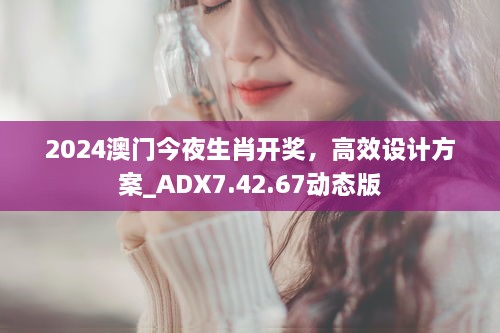 2024澳门今夜生肖开奖，高效设计方案_ADX7.42.67动态版