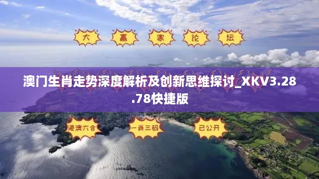 澳门生肖走势深度解析及创新思维探讨_XKV3.28.78快捷版