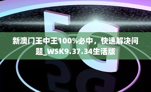 新澳门王中王100%必中，快速解决问题_WSK9.37.34生活版