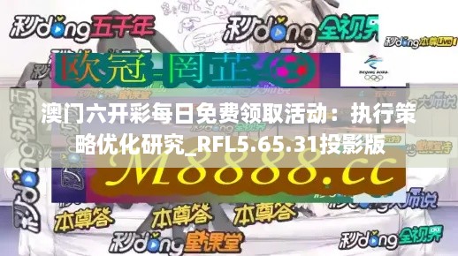 澳门六开彩每日免费领取活动：执行策略优化研究_RFL5.65.31投影版