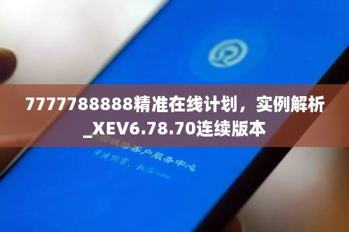 7777788888精准在线计划，实例解析_XEV6.78.70连续版本