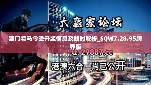 澳门特马今晚开奖信息及即时解析_SQW7.28.95跨界版