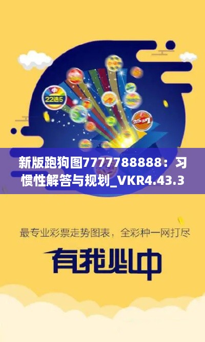 新版跑狗图7777788888：习惯性解答与规划_VKR4.43.39媒体宣传版