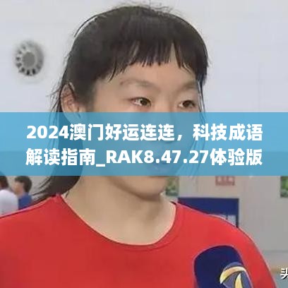 2024澳门好运连连，科技成语解读指南_RAK8.47.27体验版