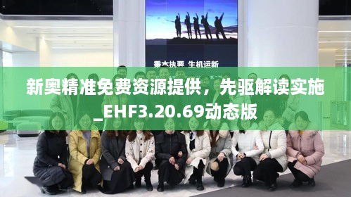 新奥精准免费资源提供，先驱解读实施_EHF3.20.69动态版