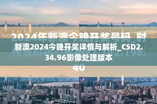 新澳2024今晚开奖详情与解析_CSD2.34.96影像处理版本