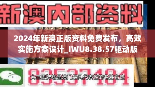 2024年新澳正版资料免费发布，高效实施方案设计_IWU8.38.57驱动版