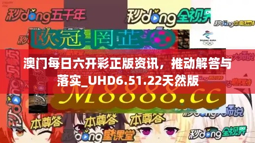 澳门每日六开彩正版资讯，推动解答与落实_UHD6.51.22天然版