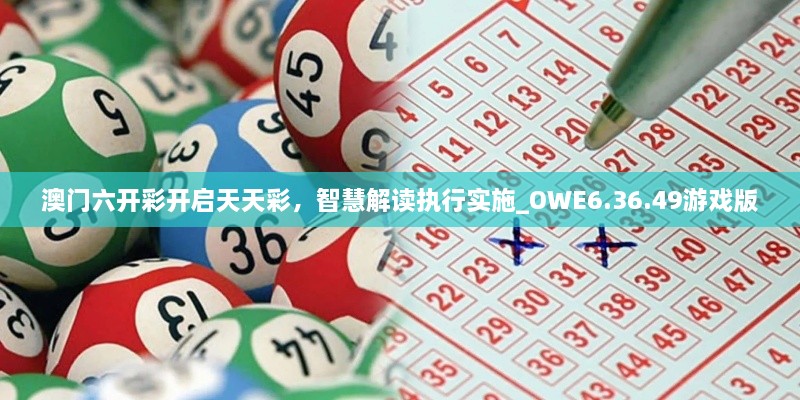 澳门六开彩开启天天彩，智慧解读执行实施_OWE6.36.49游戏版