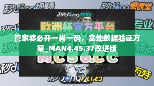 管家婆必开一肖一码，实地数据验证方案_MAN4.45.37改进版