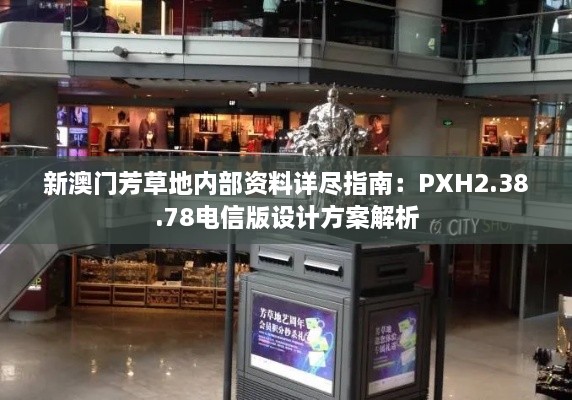 新澳门芳草地内部资料详尽指南：PXH2.38.78电信版设计方案解析